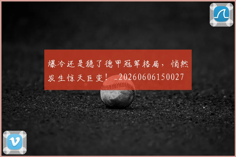 爆冷还是稳了德甲冠军格局，悄然发生惊天巨变！_20260606150027