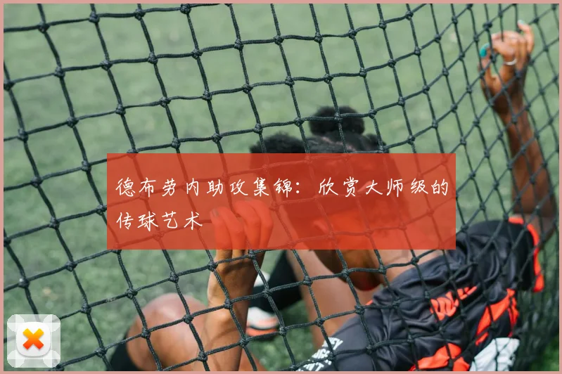 德布劳内助攻集锦：欣赏大师级的传球艺术