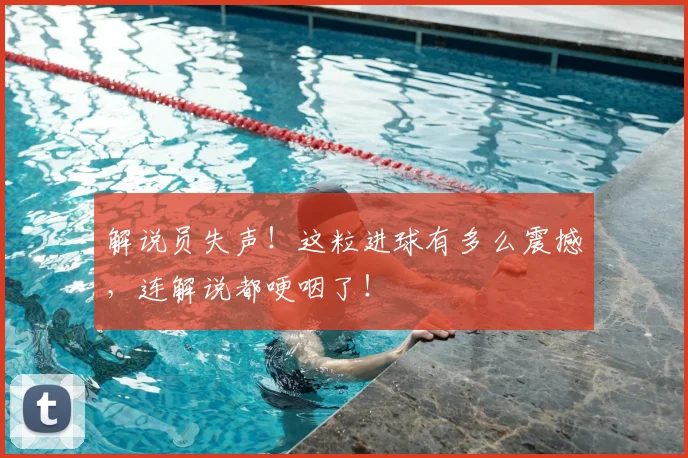 解说员失声！这粒进球有多么震撼，连解说都哽咽了！