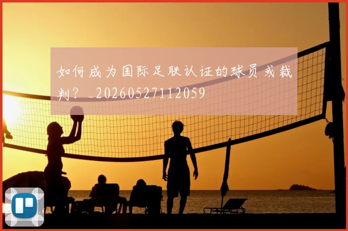 如何成为国际足联认证的球员或裁判？_20260527112059