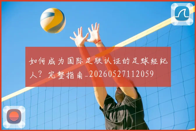 如何成为国际足联认证的足球经纪人?完整指南_20260527112059