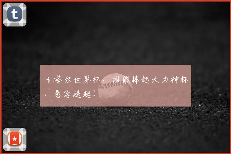 卡塔尔世界杯，谁能捧起大力神杯，悬念迭起！
