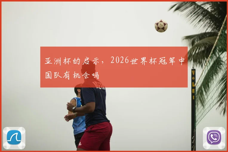 亚洲杯的启示，2026世界杯冠军中国队有机会吗