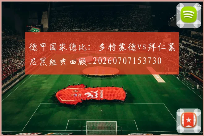 德甲国家德比：多特蒙德vs拜仁慕尼黑经典回顾_20260707153730