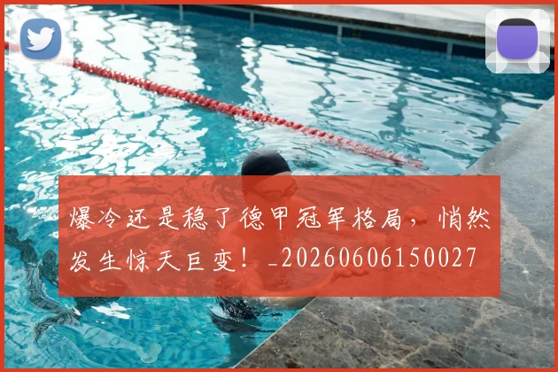 爆冷还是稳了德甲冠军格局,悄然发生惊天巨变!_20260606150027
