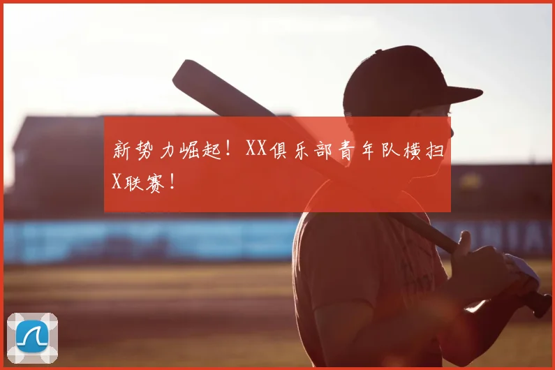 新势力崛起！XX俱乐部青年队横扫X联赛！