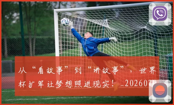 从“看故事”到“讲故事”，世界杯扩军让梦想照进现实！_20260703213942