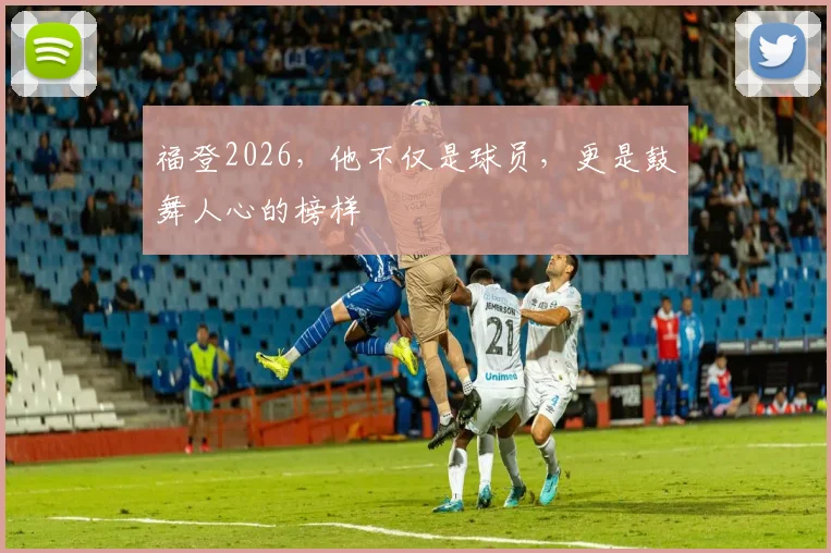 福登2026,他不仅是球员,更是鼓舞人心的榜样