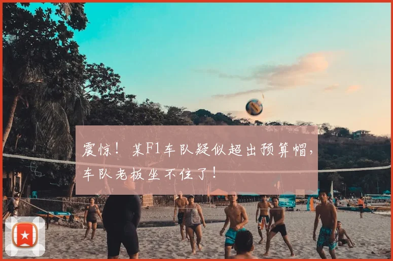震惊！某F1车队疑似超出预算帽，车队老板坐不住了！