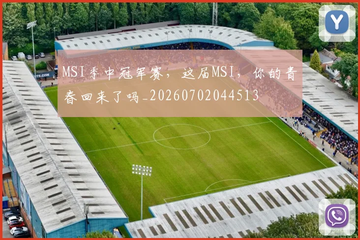 MSI季中冠军赛，这届MSI，你的青春回来了吗_20260702044513