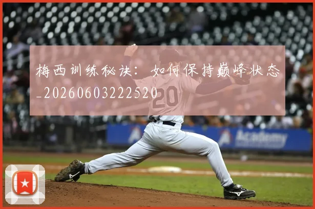梅西训练秘诀：如何保持巅峰状态_20260603222520