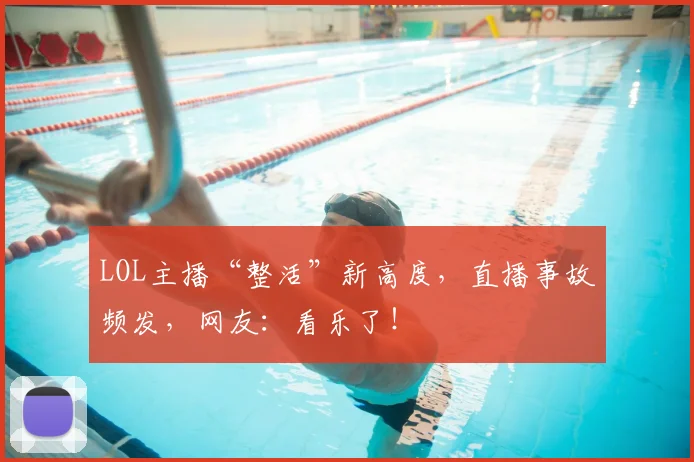 LOL主播“整活”新高度，直播事故频发，网友：看乐了！