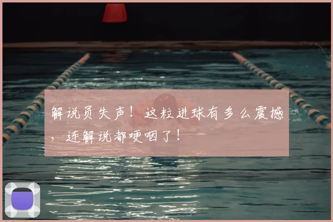 解说员失声！这粒进球有多么震撼，连解说都哽咽了！